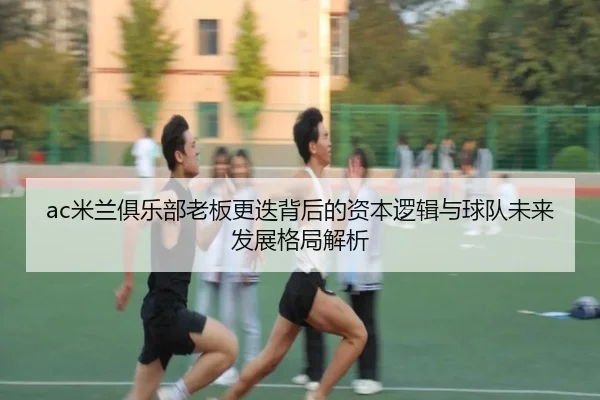 mi-lan-ju-le-bu-lao-ban-geng-die-bei-hou-de-zi-ben-luo-ji-yu-qiu-dui-wei-lai-fa-zhan-ge-ju-jie-xi-2-416.jpg