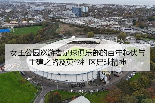 女王公园巡游者足球俱乐部的百年起伏与重建之路及英伦社区足球精神