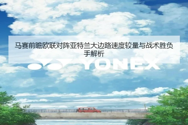 马赛前瞻欧联对阵亚特兰大边路速度较量与战术胜负手解析